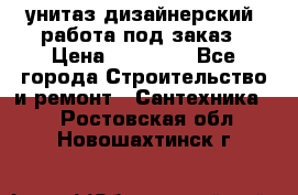 унитаз дизайнерский, работа под заказ › Цена ­ 10 000 - Все города Строительство и ремонт » Сантехника   . Ростовская обл.,Новошахтинск г.